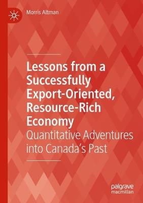 Lessons from a Successfully Export-Oriented, Resource-Rich Economy: Quantitative Adventures into Canada’s Past - Morris Altman - cover