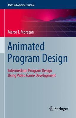 Animated Program Design: Intermediate Program Design Using Video Game Development - Marco T. Morazán - cover