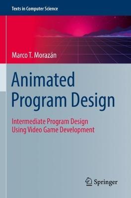 Animated Program Design: Intermediate Program Design Using Video Game Development - Marco T. Morazán - cover