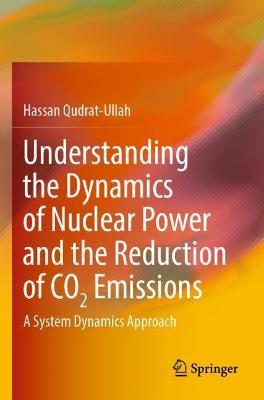 Understanding the Dynamics of Nuclear Power and the Reduction of CO2 Emissions: A System Dynamics Approach - Hassan Qudrat-Ullah - cover