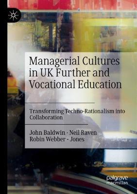Managerial Cultures in UK Further and Vocational Education: Transforming Techno-Rationalism into Collaboration - John Baldwin,Neil Raven,Robin Webber - Jones - cover