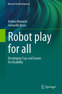 Robot Play for All: Developing Toys and Games for Disability - Andrea Bonarini,Serenella Besio - cover