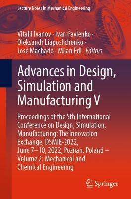 Advances in Design, Simulation and Manufacturing V: Proceedings of the 5th International Conference on Design, Simulation, Manufacturing: The Innovation Exchange, DSMIE-2022, June 7-10, 2022, Poznan, Poland - Volume 2: Mechanical and Chemical Engineering - cover