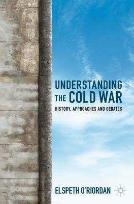 Understanding the Cold War: History, Approaches and Debates - Elspeth O'Riordan - cover