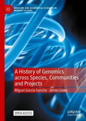 A History of Genomics across Species, Communities and Projects - Miguel García-Sancho,James Lowe - cover