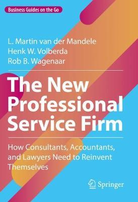 The New Professional Service Firm: How Consultants, Accountants, and Lawyers Need to Reinvent Themselves - L. Martin van der Mandele,Henk W. Volberda,Rob B. Wagenaar - cover