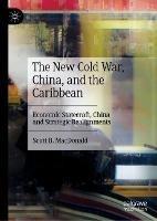 The New Cold War, China, and the Caribbean: Economic Statecraft, China and Strategic Realignments - Scott B. MacDonald - cover