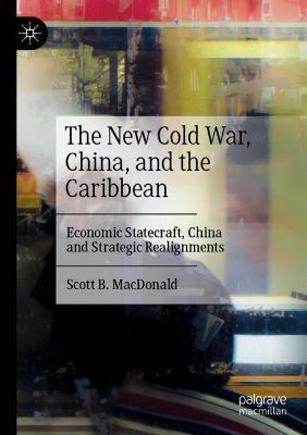 The New Cold War, China, and the Caribbean: Economic Statecraft, China and Strategic Realignments - Scott B. MacDonald - cover
