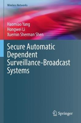 Secure Automatic Dependent Surveillance-Broadcast Systems - Haomiao Yang,Hongwei Li,Xuemin Sherman Shen - cover