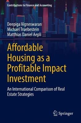 Affordable Housing as a Profitable Impact Investment: An International Comparison of Real Estate Strategies - Deepiga Vigneswaran,Michael Truebestein,Matthias Daniel Aepli - cover