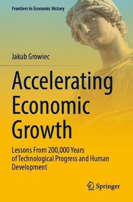 Accelerating Economic Growth: Lessons From 200,000 Years of Technological Progress and Human Development - Jakub Growiec - cover