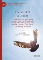 The Mind of a Leader: A Christian Perspective of the Thoughts, Mental Models, and Perceptions That Shape Leadership Behavior