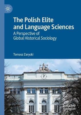 The Polish Elite and Language Sciences: A Perspective of Global Historical Sociology - Tomasz Zarycki - cover