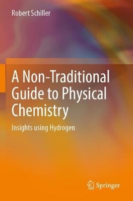 A Non-Traditional Guide to Physical Chemistry: Insights using Hydrogen - Robert Schiller - cover