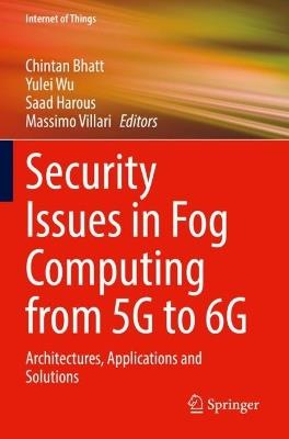 Security Issues in Fog Computing from 5G to 6G: Architectures, Applications and Solutions - cover