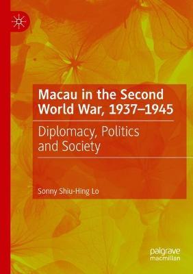 Macau in the Second World War, 1937-1945: Diplomacy, Politics and Society - Sonny Shiu-Hing Lo - cover