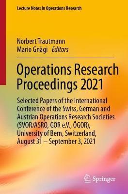 Operations Research Proceedings 2021: Selected Papers of the  International Conference of the Swiss, German and Austrian Operations Research Societies (SVOR/ASRO, GOR e.V., ÖGOR),  University of Bern, Switzerland, August 31 – September 3, 2021 - cover