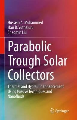 Parabolic Trough Solar Collectors: Thermal and Hydraulic Enhancement Using Passive Techniques and Nanofluids - Hussein A. Mohammed,Hari B. Vuthaluru,Shaomin Liu - cover