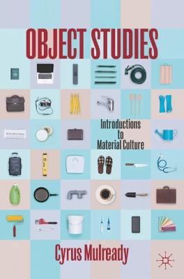 Object Studies: Introductions to Material Culture - Cyrus Mulready - cover