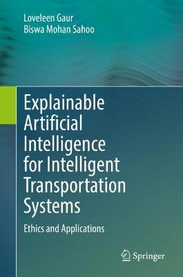 Explainable Artificial Intelligence for Intelligent Transportation Systems: Ethics and Applications - Loveleen Gaur,Biswa Mohan Sahoo - cover