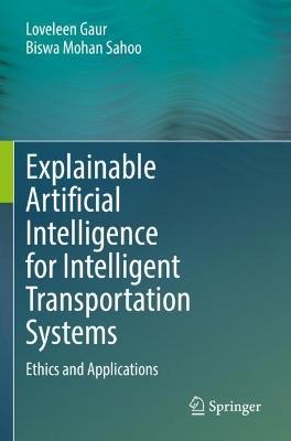 Explainable Artificial Intelligence for Intelligent Transportation Systems: Ethics and Applications - Loveleen Gaur,Biswa Mohan Sahoo - cover