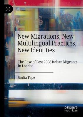 New Migrations, New Multilingual Practices, New Identities: The Case of Post-2008 Italian Migrants in London - Giulia Pepe - cover