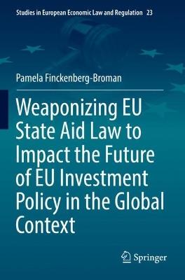 Weaponizing EU State Aid Law to Impact the Future of EU Investment Policy in the Global Context - Pamela Finckenberg-Broman - cover