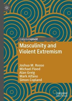 Masculinity and Violent Extremism - Joshua M. Roose,Michael Flood,Alan Greig - cover