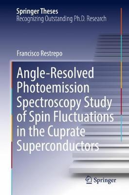 Angle-Resolved Photoemission Spectroscopy Study of Spin Fluctuations in the Cuprate Superconductors - Francisco Restrepo - cover