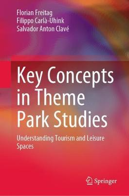 Key Concepts in Theme Park Studies: Understanding Tourism and Leisure Spaces - Florian Freitag,Filippo Carlà-Uhink,Salvador Anton Clavé - cover