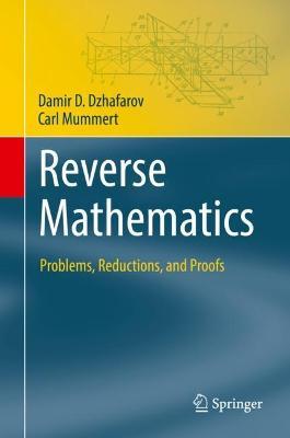 Reverse Mathematics: Problems, Reductions, and Proofs - Damir D. Dzhafarov,Carl Mummert - cover