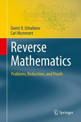 Reverse Mathematics: Problems, Reductions, and Proofs - Damir D. Dzhafarov,Carl Mummert - cover
