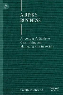 A Risky Business: An Actuary’s Guide to Quantifying and Managing Risk in Society - Catrin Townsend - cover