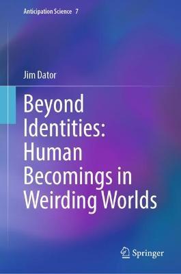 Beyond Identities: Human Becomings in Weirding Worlds - Jim Dator - cover