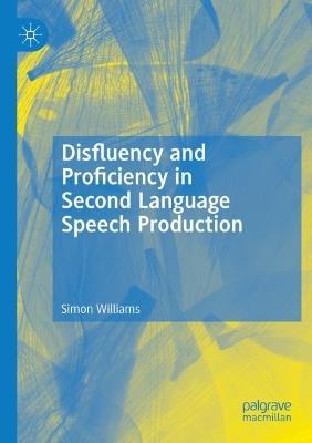 Disfluency and Proficiency in Second Language Speech Production - Simon Williams - cover