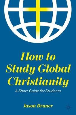 How to Study Global Christianity: A Short Guide for Students - Jason Bruner - cover