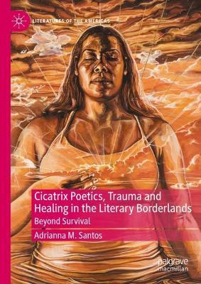 Cicatrix Poetics, Trauma and Healing in the Literary Borderlands: Beyond Survival - Adrianna M. Santos - cover