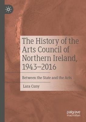 The History of the Arts Council of Northern Ireland, 1943–2016: Between the State and the Arts - Lara Cuny - cover