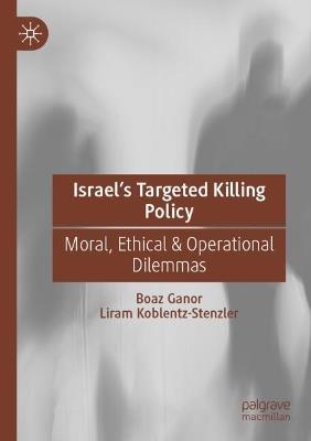 Israel’s Targeted Killing Policy: Moral, Ethical & Operational Dilemmas - Boaz Ganor,Liram Koblentz-Stenzler - cover