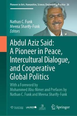 Abdul Aziz Said: A Pioneer in Peace, Intercultural Dialogue, and Cooperative Global Politics: With a Foreword by Mohammed Abu-Nimer and Prefaces by Nathan C. Funk and Meena Sharify-Funk - cover