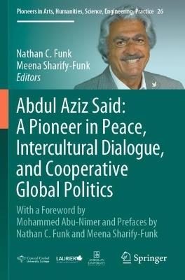 Abdul Aziz Said: A Pioneer in Peace, Intercultural Dialogue, and Cooperative Global Politics: With a Foreword by Mohammed Abu-Nimer and Prefaces by Nathan C. Funk and Meena Sharify-Funk - cover