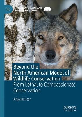 Beyond the North American Model of Wildlife Conservation: From Lethal to Compassionate Conservation - Anja Heister - cover