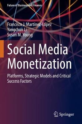 Social Media Monetization: Platforms, Strategic Models and Critical Success Factors - Francisco J. Martínez-López,Yangchun Li,Susan M. Young - cover