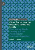 Citizen Teachers and the Quest for a Democratic Society: Place-Making, Border Crossing, and the Possibilities for Community Organizing