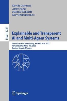 Explainable and Transparent AI and Multi-Agent Systems: 4th International Workshop, EXTRAAMAS 2022, Virtual Event, May 9–10, 2022, Revised Selected Papers - cover