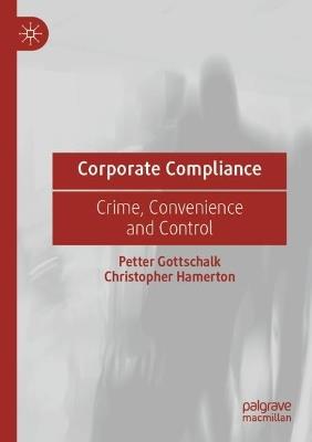 Corporate Compliance: Crime, Convenience and Control - Petter Gottschalk,Christopher Hamerton - cover