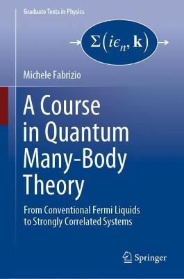 A Course in Quantum Many-Body Theory: From Conventional Fermi Liquids to Strongly Correlated Systems - Michele Fabrizio - cover