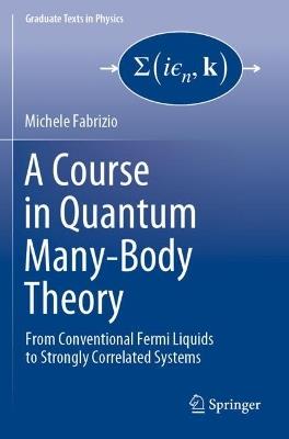 A Course in Quantum Many-Body Theory: From Conventional Fermi Liquids to Strongly Correlated Systems - Michele Fabrizio - cover