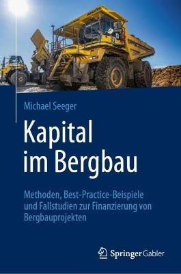 Kapital im Bergbau: Methoden, Best-Practice-Beispiele und Fallstudien zur Finanzierung von Bergbauprojekten - Michael Seeger - cover