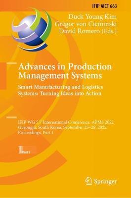 Advances in Production Management Systems. Smart Manufacturing and Logistics Systems: Turning Ideas into Action: IFIP WG 5.7 International Conference, APMS 2022, Gyeongju, South Korea, September 25–29, 2022, Proceedings, Part I - cover